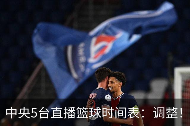 中央5台直播篮球时间表：调整！今天下午CCTV5直播中国男篮铜牌赛